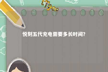 悦刻五代充电需要多长时间
	？ 